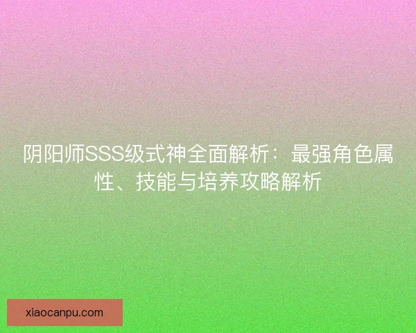 阴阳师SSS级式神全面解析：最强角色属性、技能与培养攻略解析