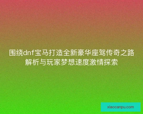 围绕dnf宝马打造全新豪华座驾传奇之路解析与玩家梦想速度激情探索